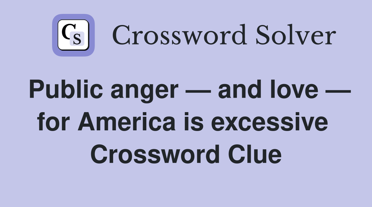 Public anger — and love — for America is excessive  Crossword Clue