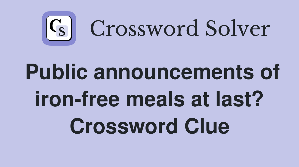 Public announcements of iron-free meals at last? Crossword Clue