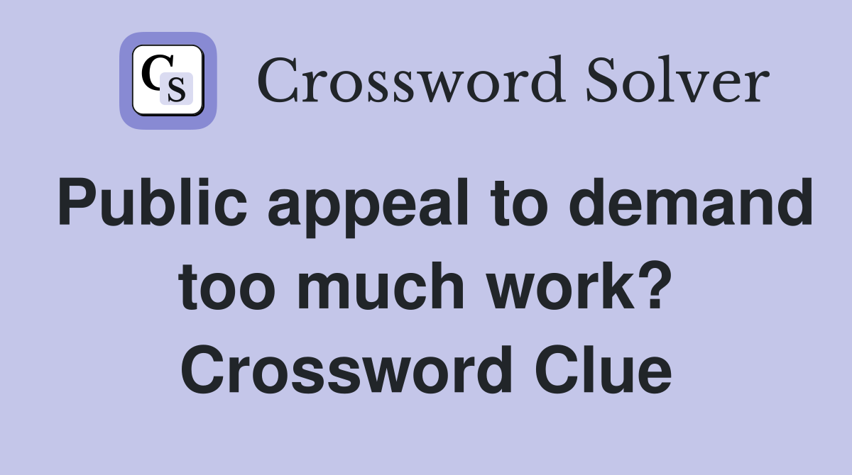 Public appeal to demand too much work? Crossword Clue