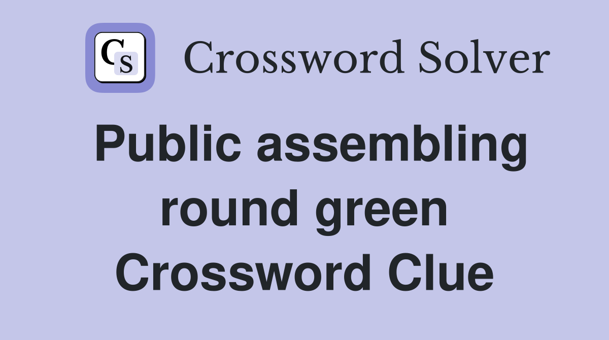 Public assembling round green Crossword Clue