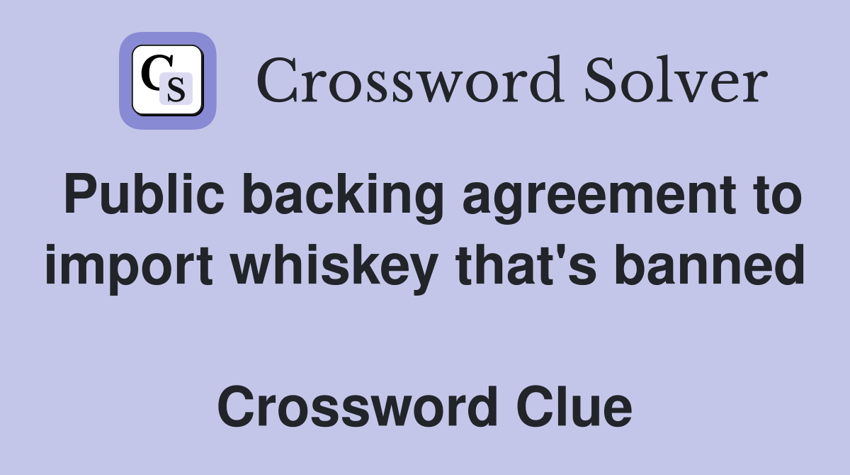 Public backing agreement to import whiskey that's banned  Crossword Clue