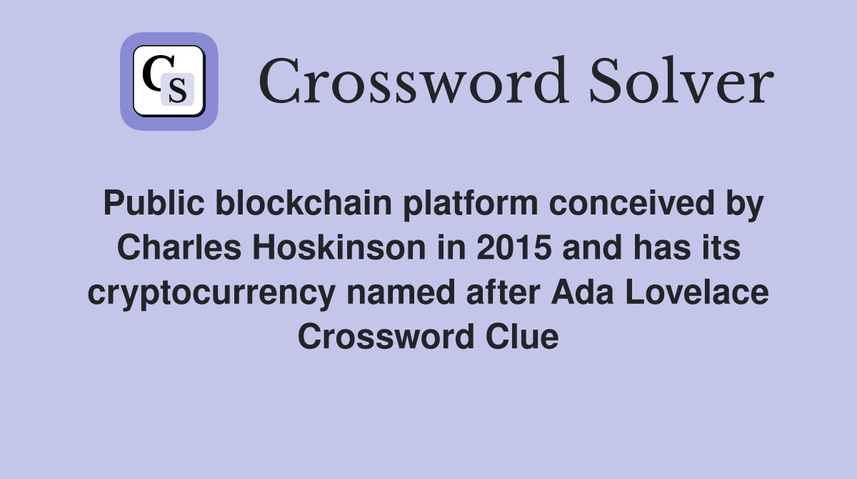 Public blockchain platform conceived by Charles Hoskinson in 2015 and has its cryptocurrency named after Ada Lovelace Crossword Clue