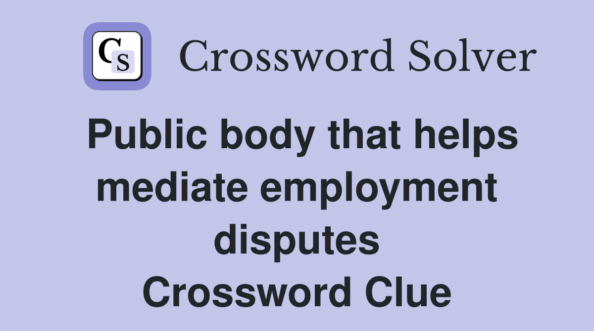 Public body that helps mediate employment disputes Crossword Clue
