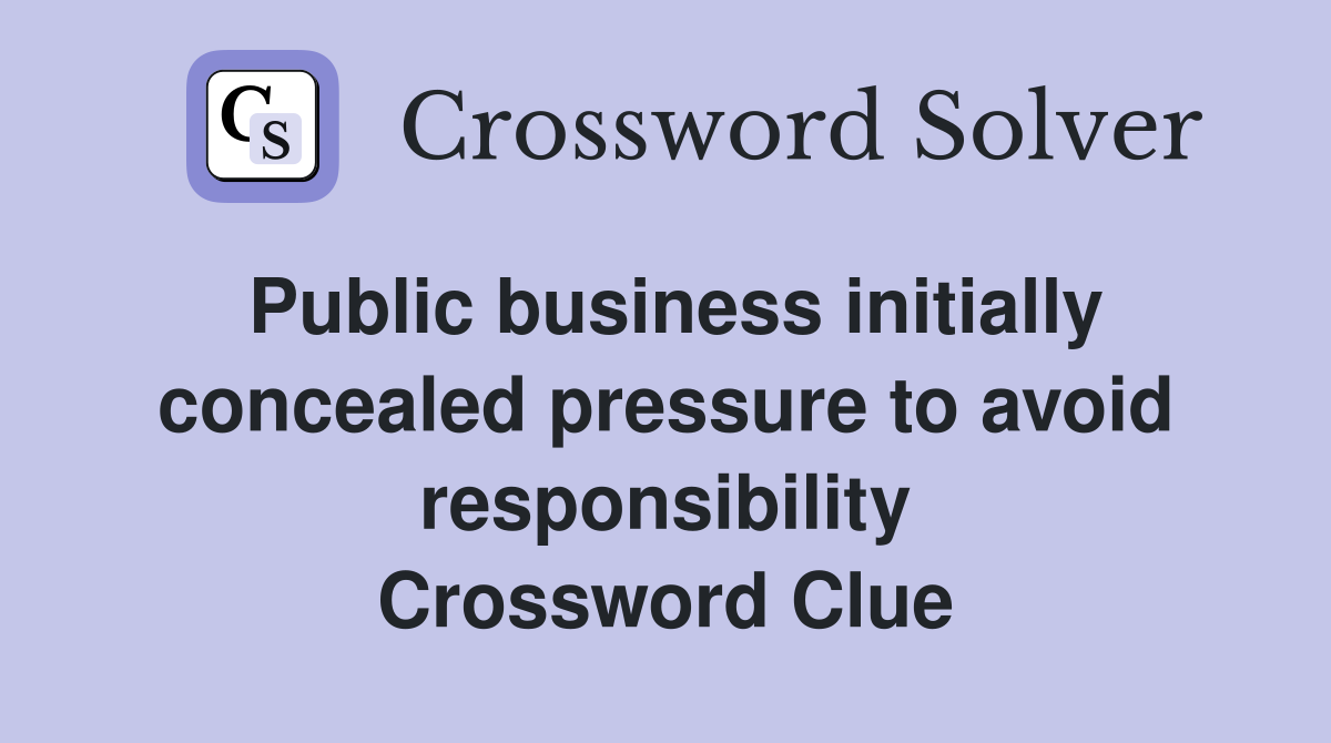 Public business initially concealed pressure to avoid responsibility Crossword Clue