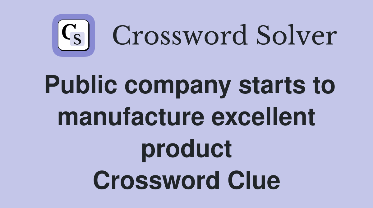 Public company starts to manufacture excellent product Crossword Clue