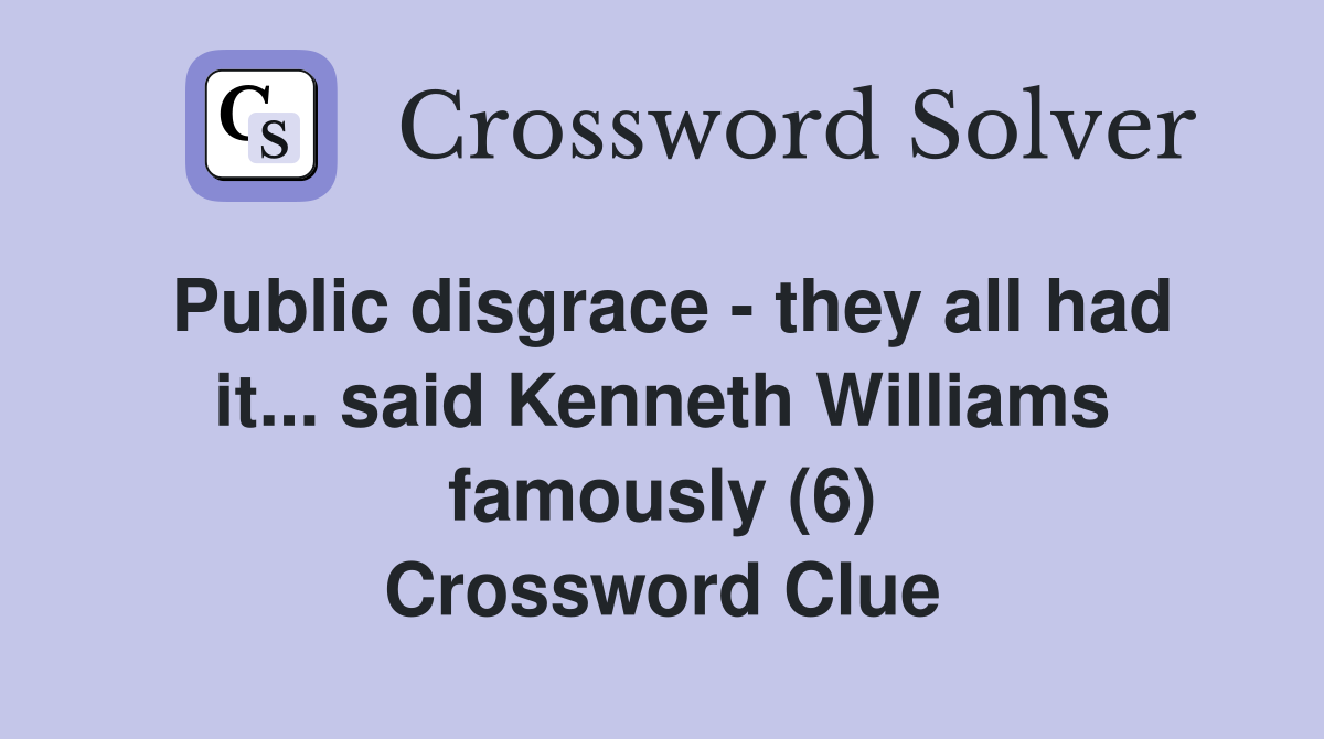 Public disgrace - they all had it... said Kenneth Williams famously (6) Crossword Clue