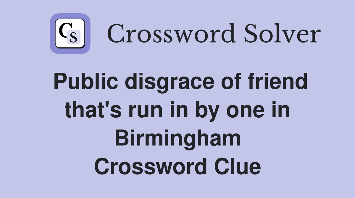 Public disgrace of friend that's run in by one in Birmingham Crossword Clue