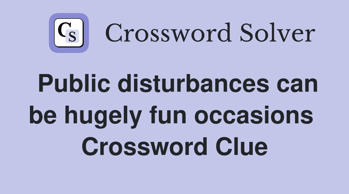 Public disturbances can be hugely fun occasions  Crossword Clue