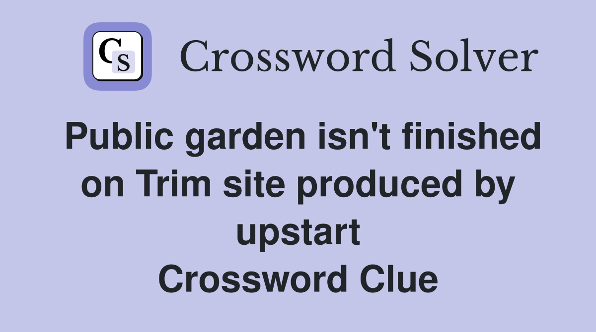 Public garden isn't finished on Trim site produced by upstart Crossword Clue