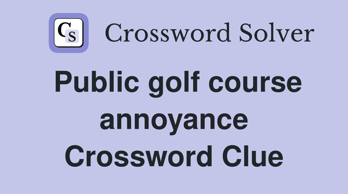 Public golf course annoyance Crossword Clue