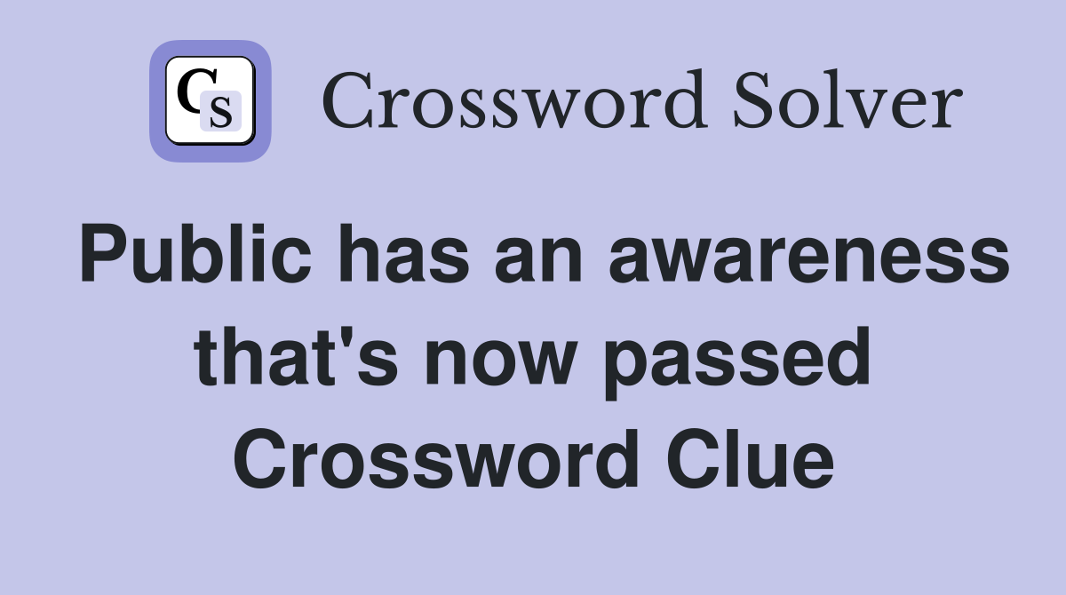 Public has an awareness that's now passed Crossword Clue