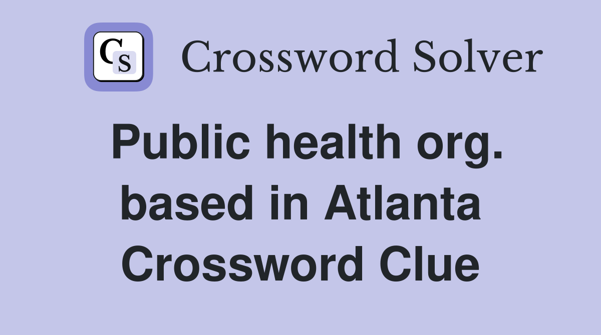 Public health org. based in Atlanta Crossword Clue