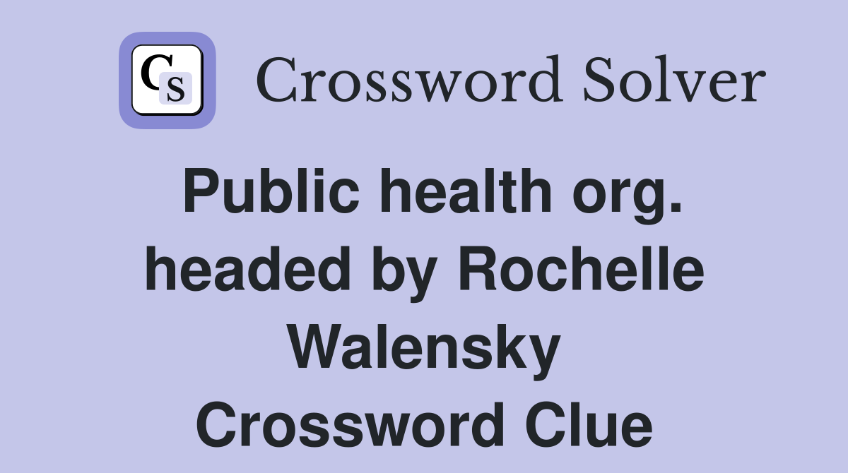 Public health org. headed by Rochelle Walensky Crossword Clue