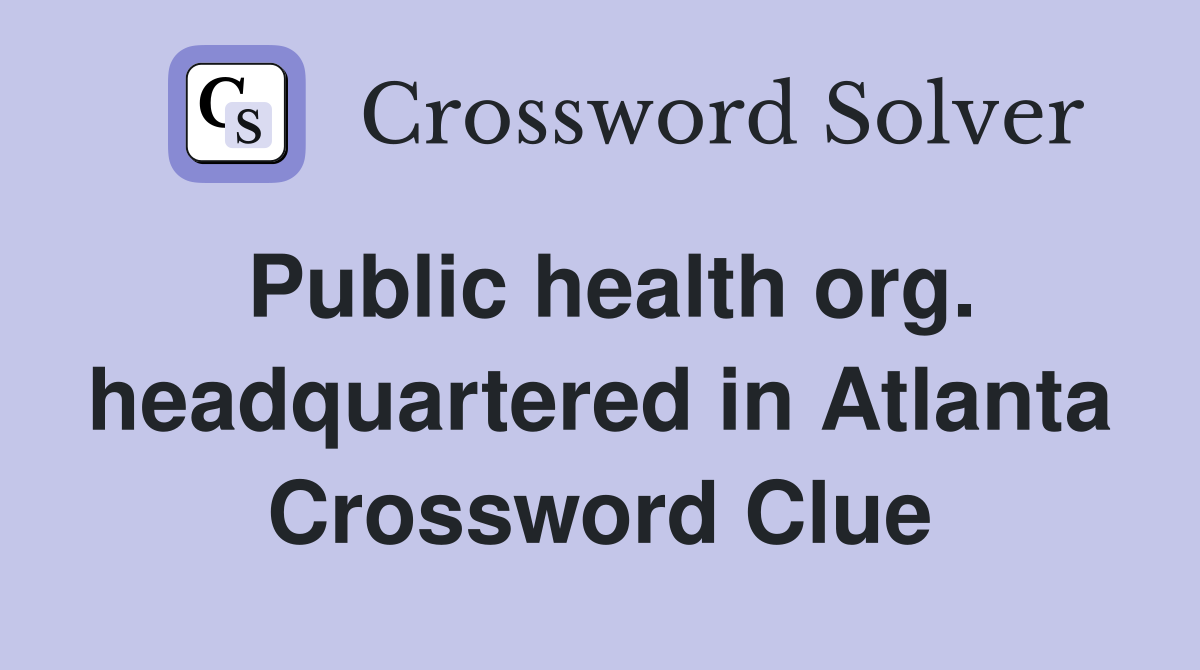 Public health org. headquartered in Atlanta Crossword Clue