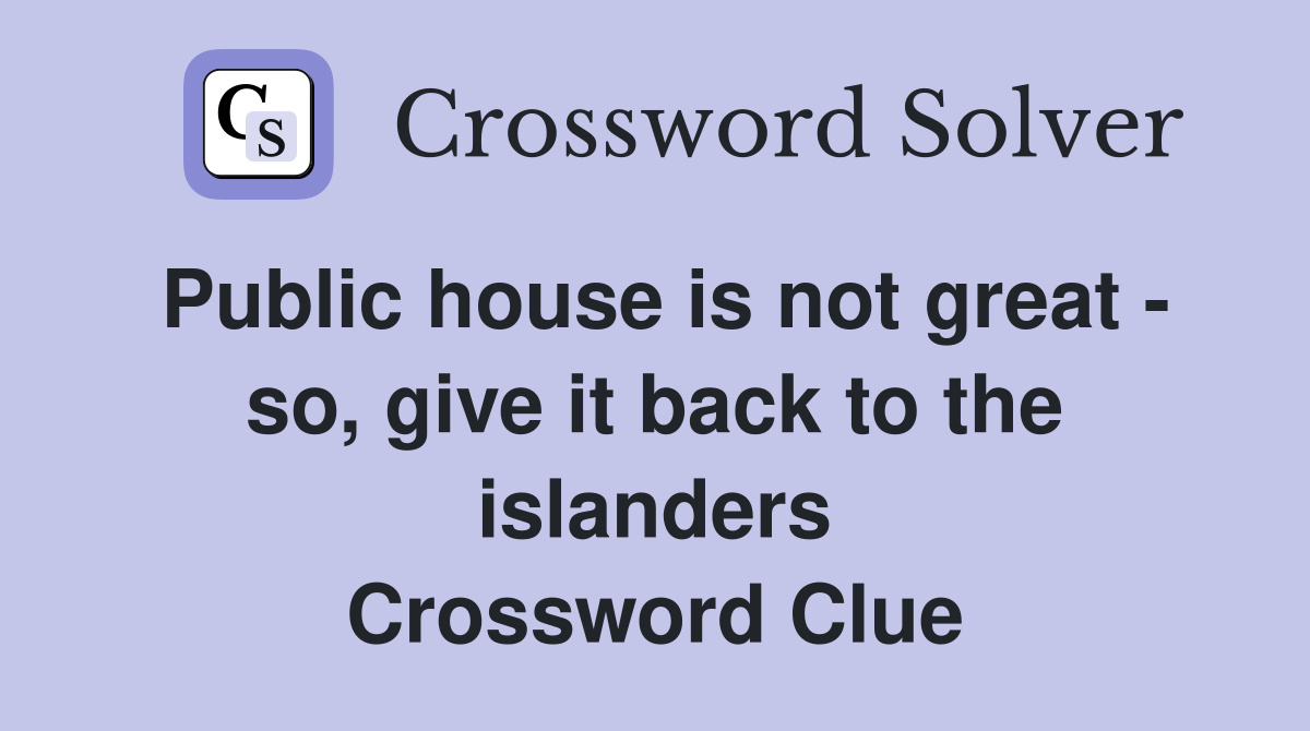 Public house is not great - so, give it back to the islanders Crossword Clue
