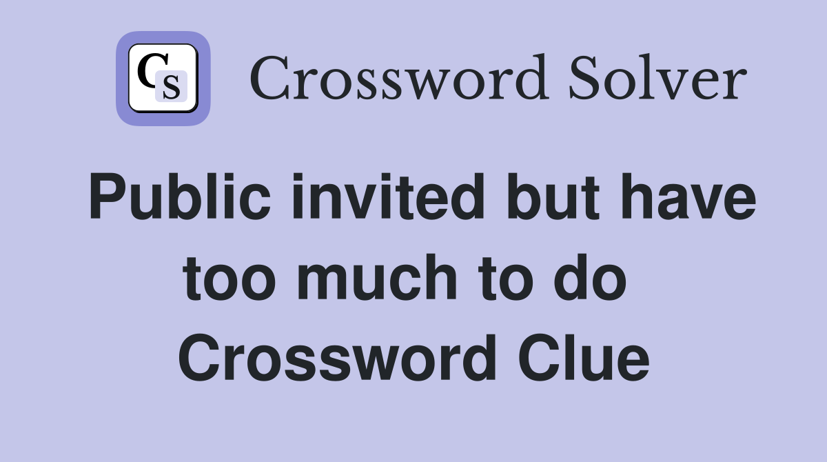 Public invited but have too much to do  Crossword Clue