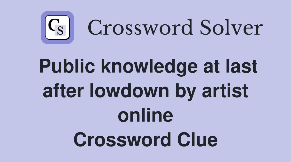 Public knowledge at last after lowdown by artist online Crossword Clue