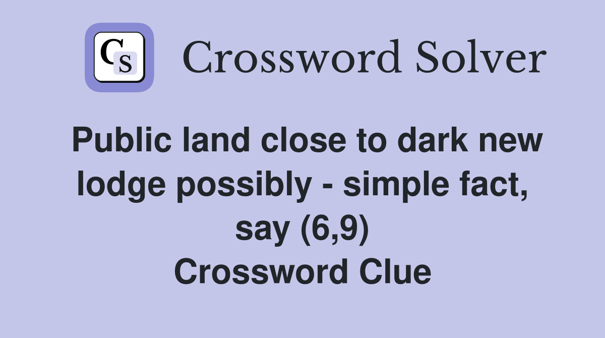 Public land close to dark new lodge possibly - simple fact, say (6,9) Crossword Clue