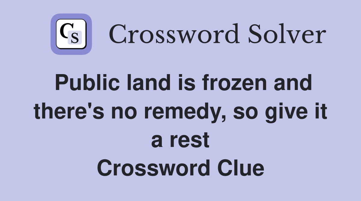 Public land is frozen and there's no remedy, so give it a rest Crossword Clue