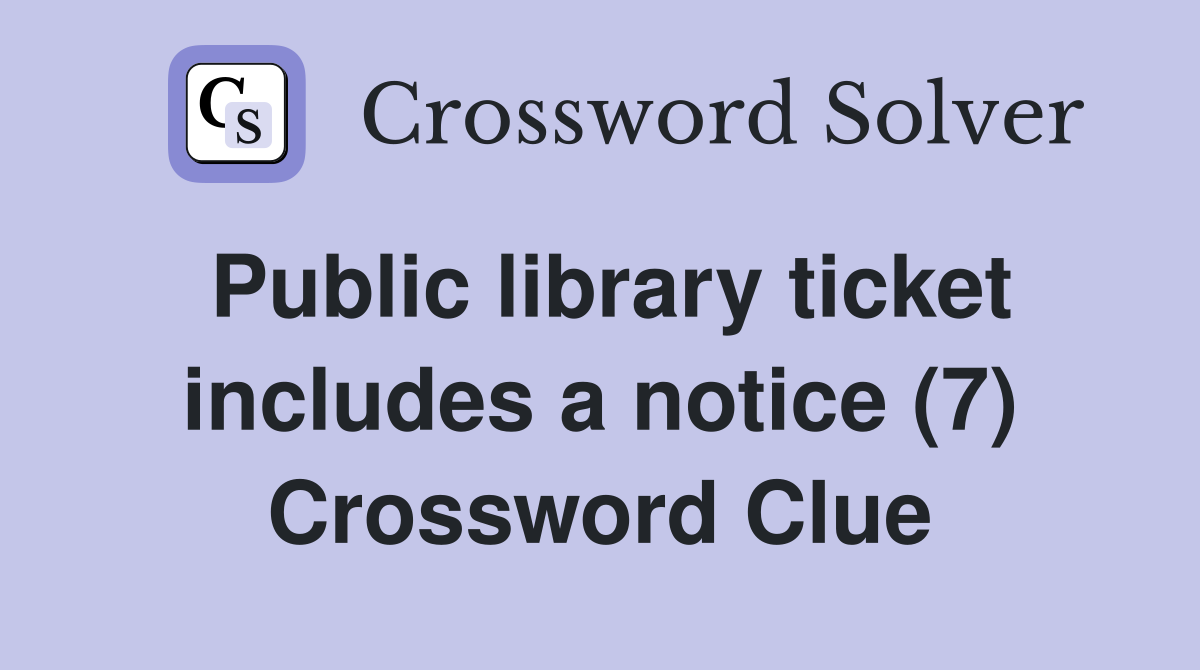 Public library ticket includes a notice (7) Crossword Clue