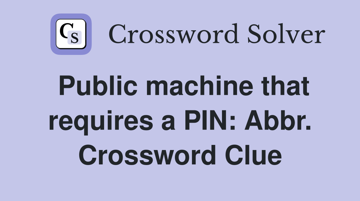 Public machine that requires a PIN: Abbr. Crossword Clue