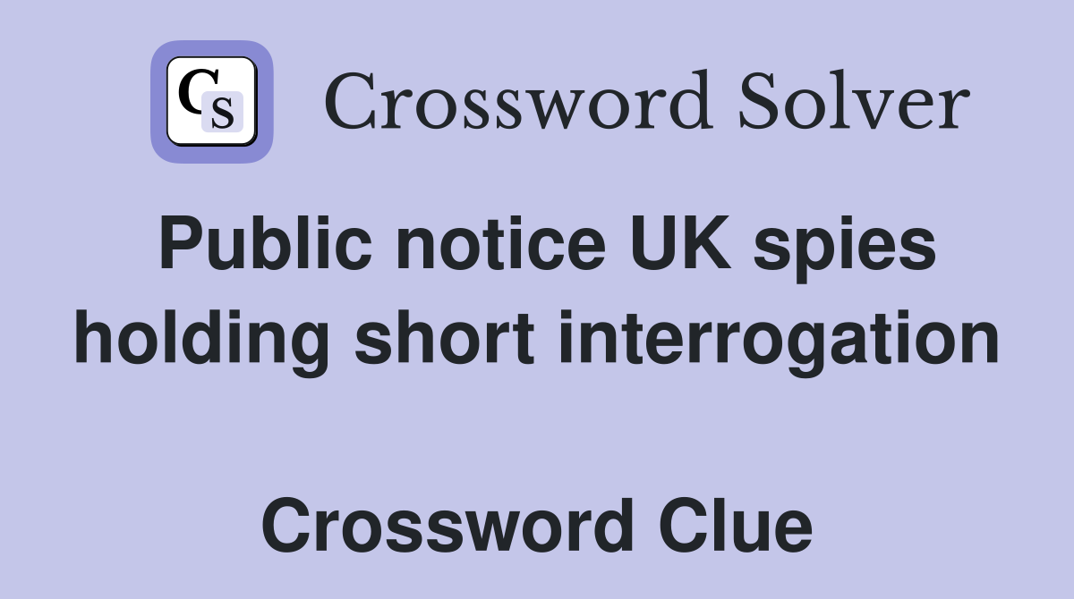 Public notice UK spies holding short interrogation  Crossword Clue