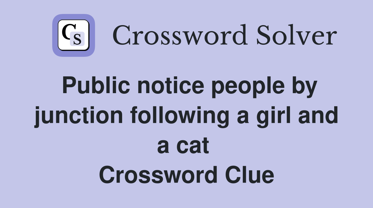 Public notice people by junction following a girl and a cat  Crossword Clue