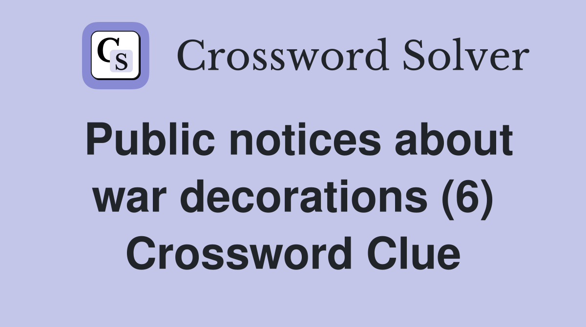 Public notices about war decorations (6) Crossword Clue