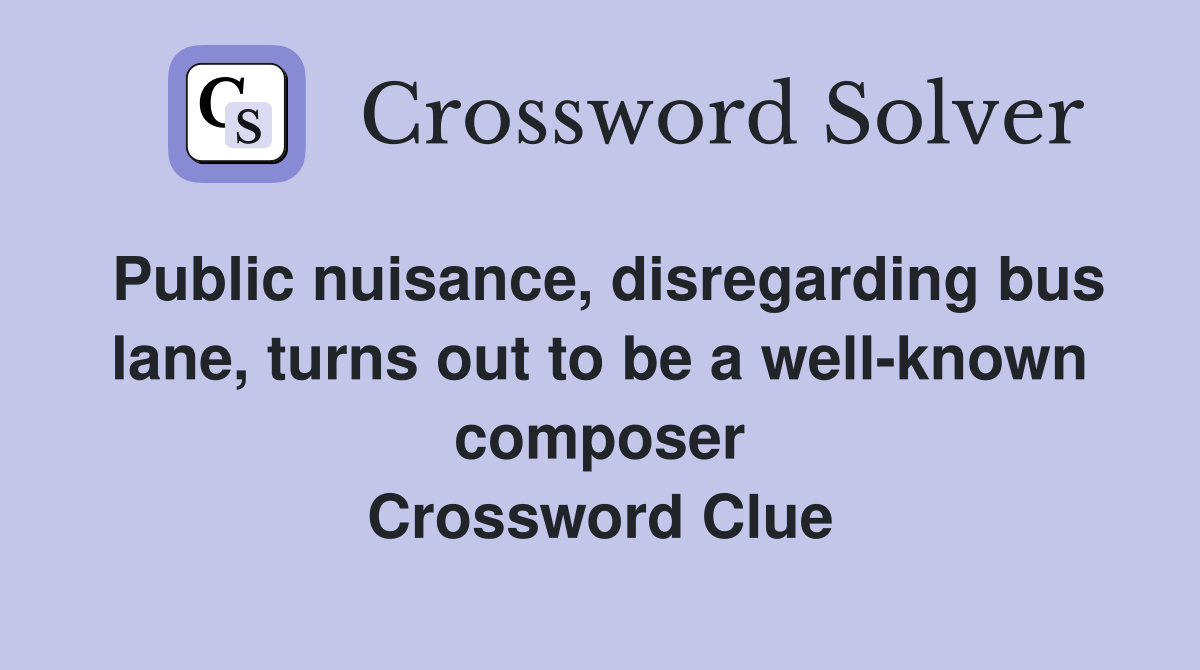 Public nuisance, disregarding bus lane, turns out to be a well-known composer Crossword Clue