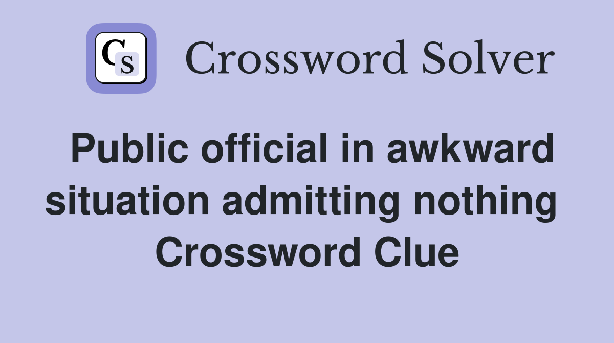Public official in awkward situation admitting nothing  Crossword Clue