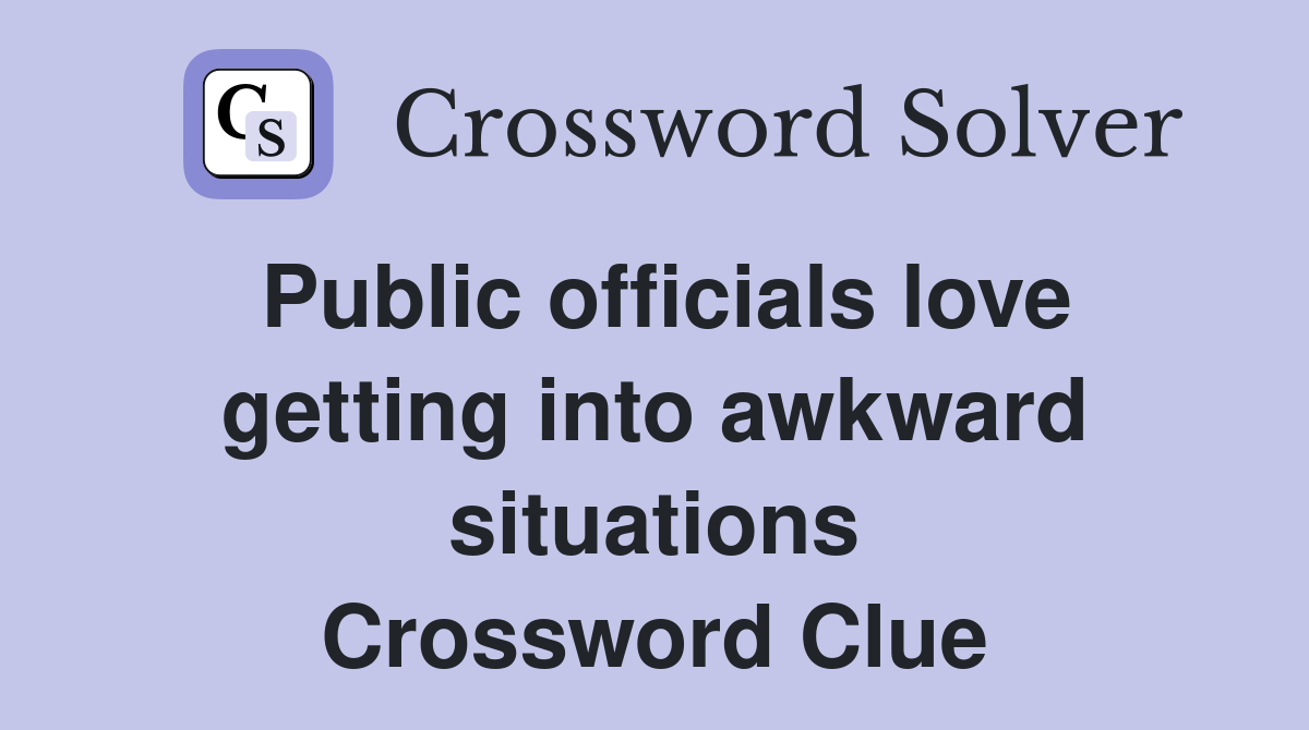 Public officials love getting into awkward situations Crossword Clue