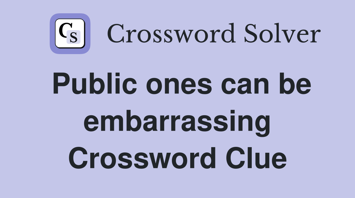 Public ones can be embarrassing Crossword Clue