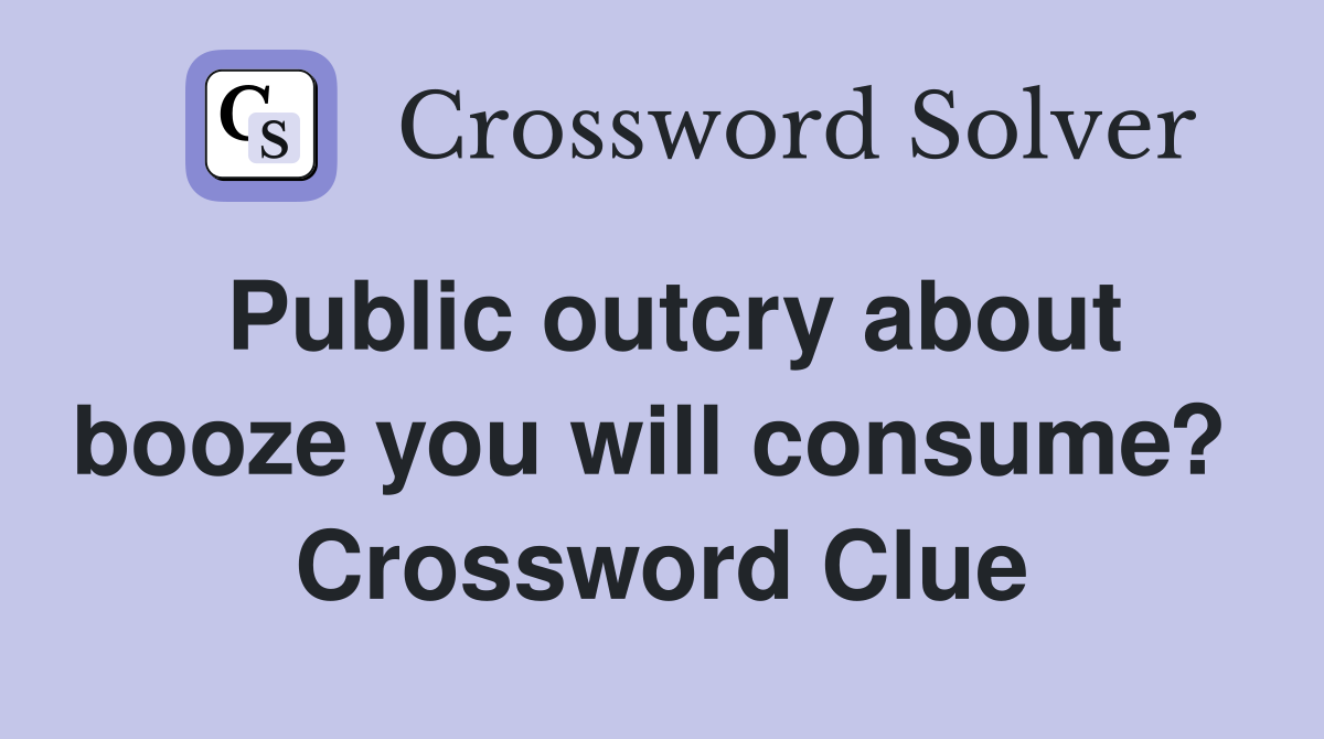Public outcry about booze you will consume?  Crossword Clue