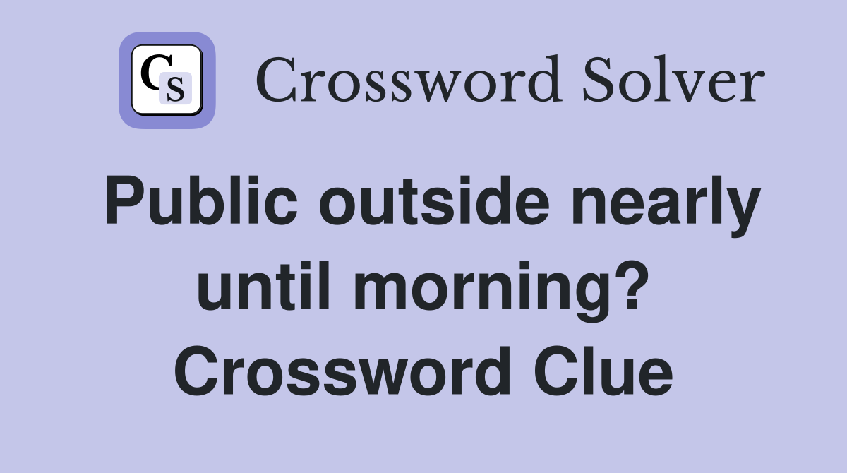 Public outside nearly until morning? Crossword Clue