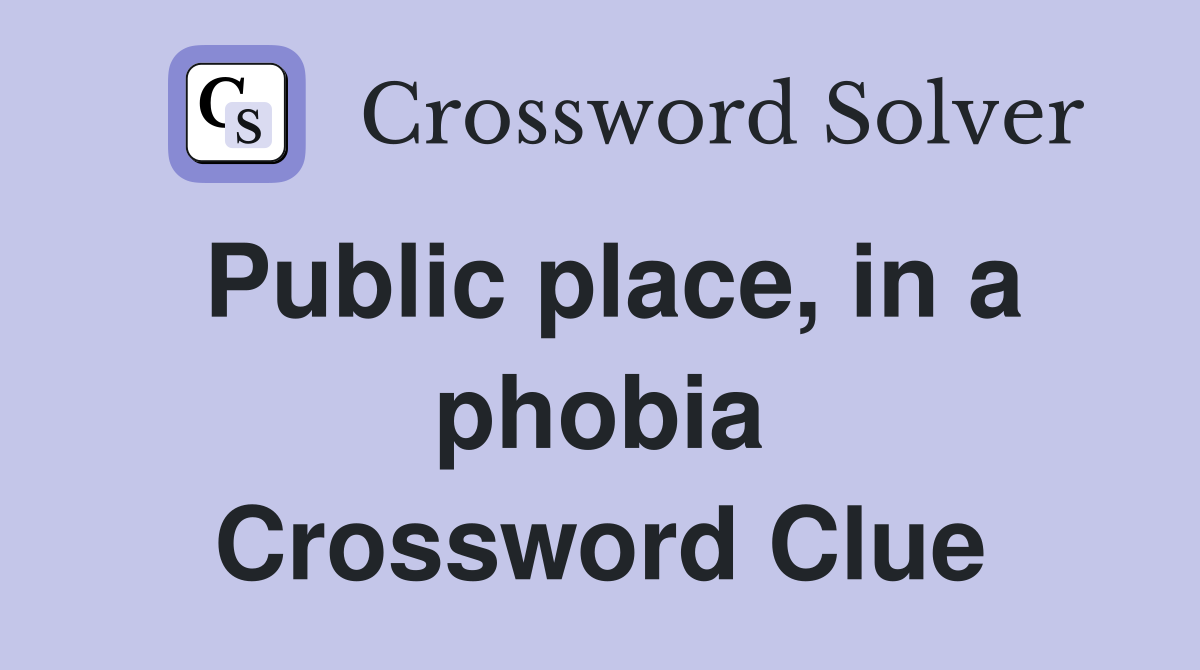 Public place, in a phobia Crossword Clue