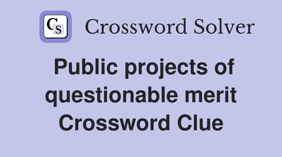Public projects of questionable merit Crossword Clue