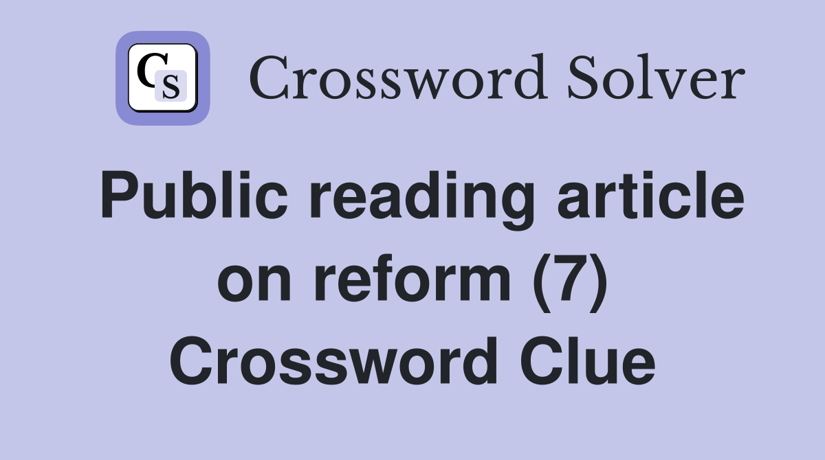 Public reading article on reform (7) Crossword Clue