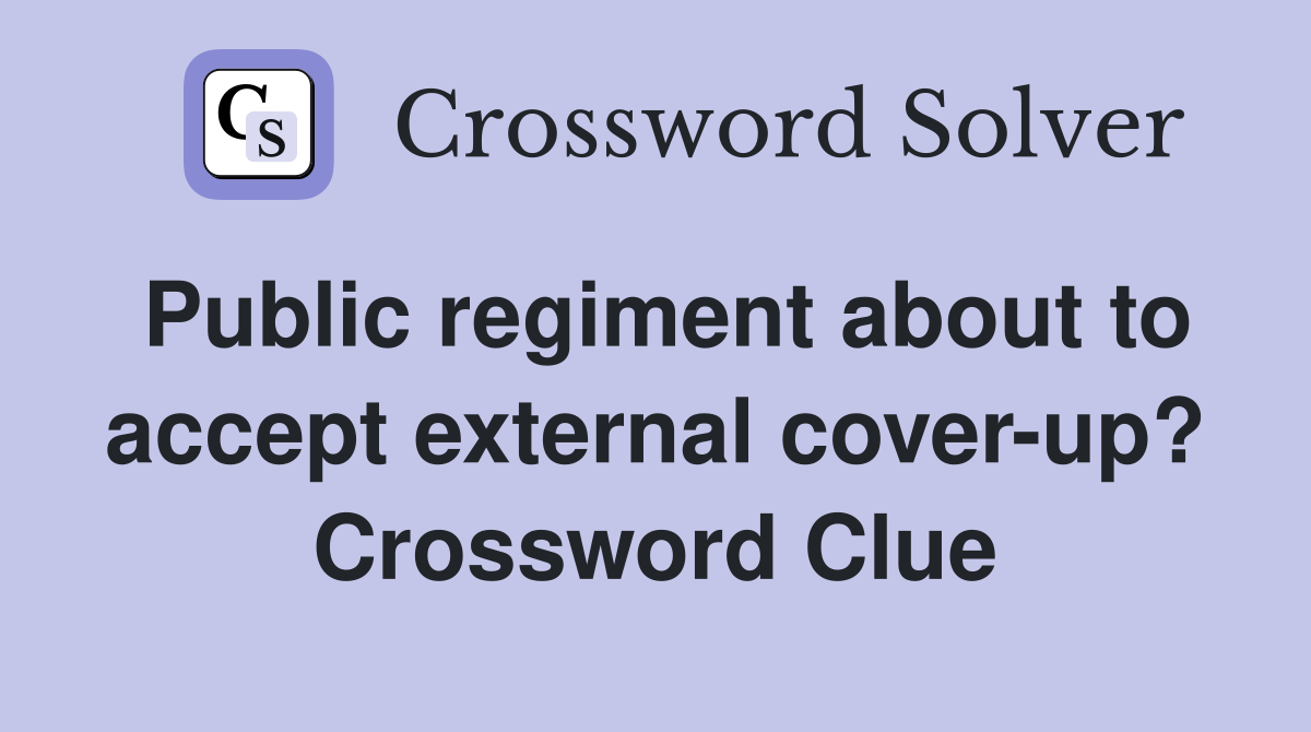 Public regiment about to accept external cover-up? Crossword Clue
