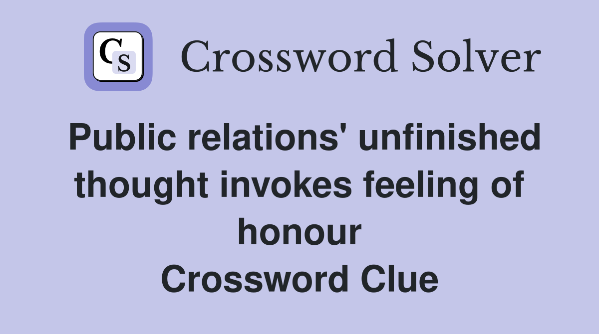Public relations' unfinished thought invokes feeling of honour Crossword Clue