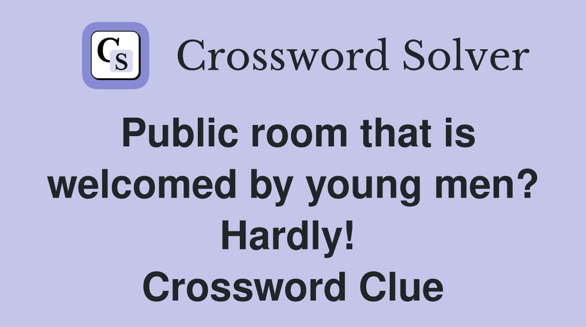 Public room that is welcomed by young men? Hardly!  Crossword Clue
