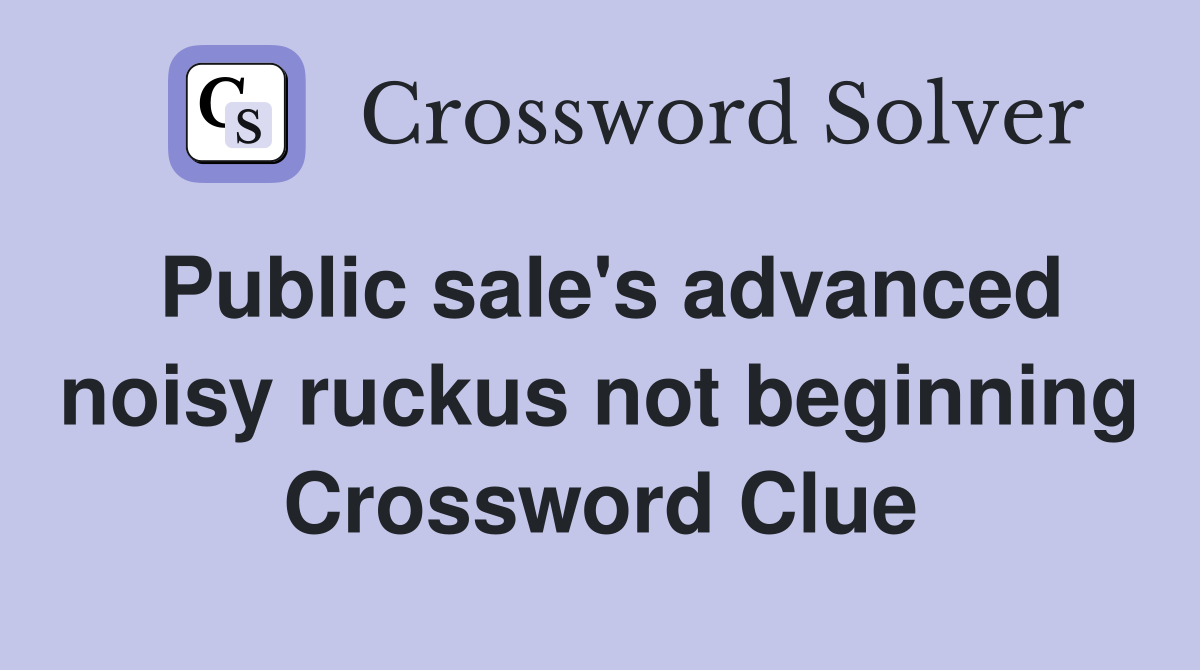 Public sale's advanced noisy ruckus not beginning Crossword Clue