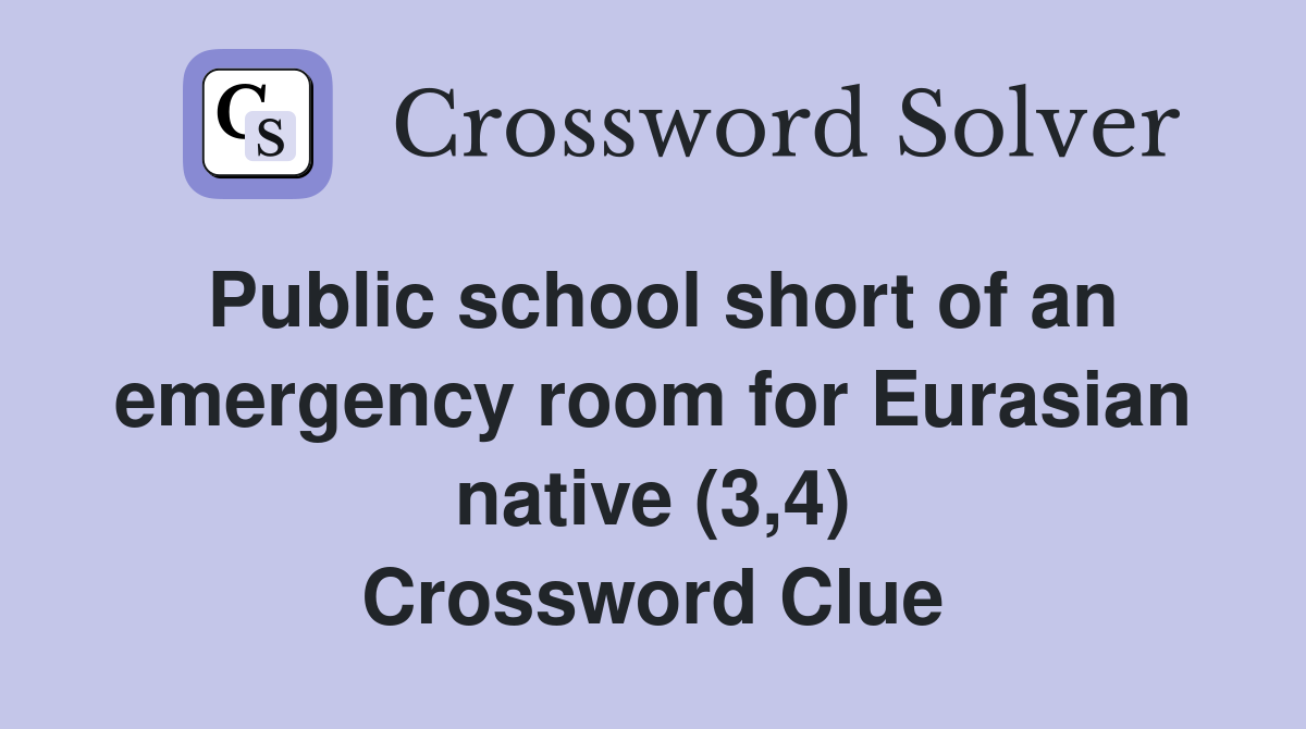 Public school short of an emergency room for Eurasian native (3,4) Crossword Clue