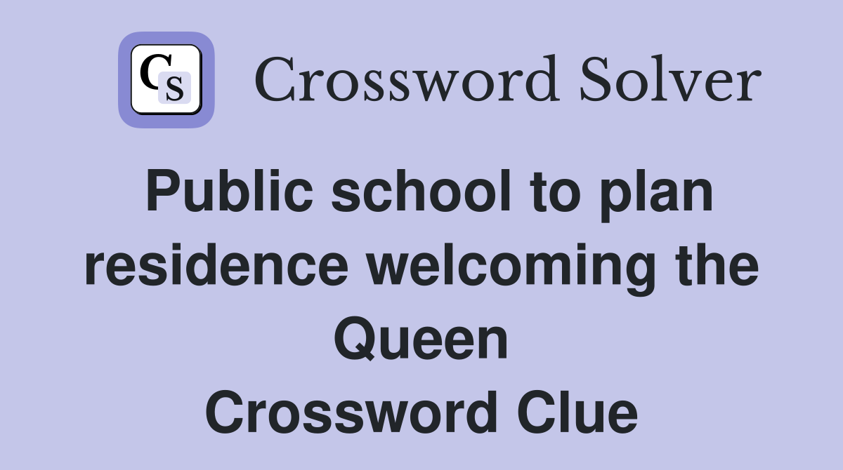 Public school to plan residence welcoming the Queen Crossword Clue