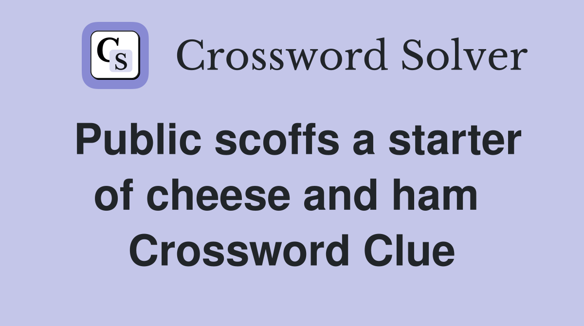 Public scoffs a starter of cheese and ham  Crossword Clue