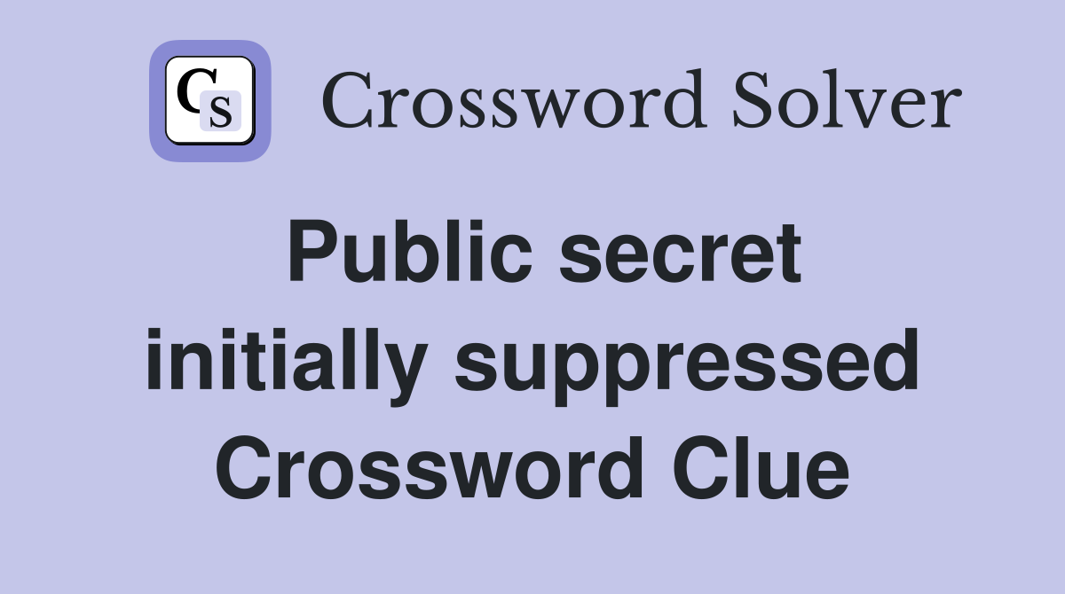 Public secret initially suppressed Crossword Clue