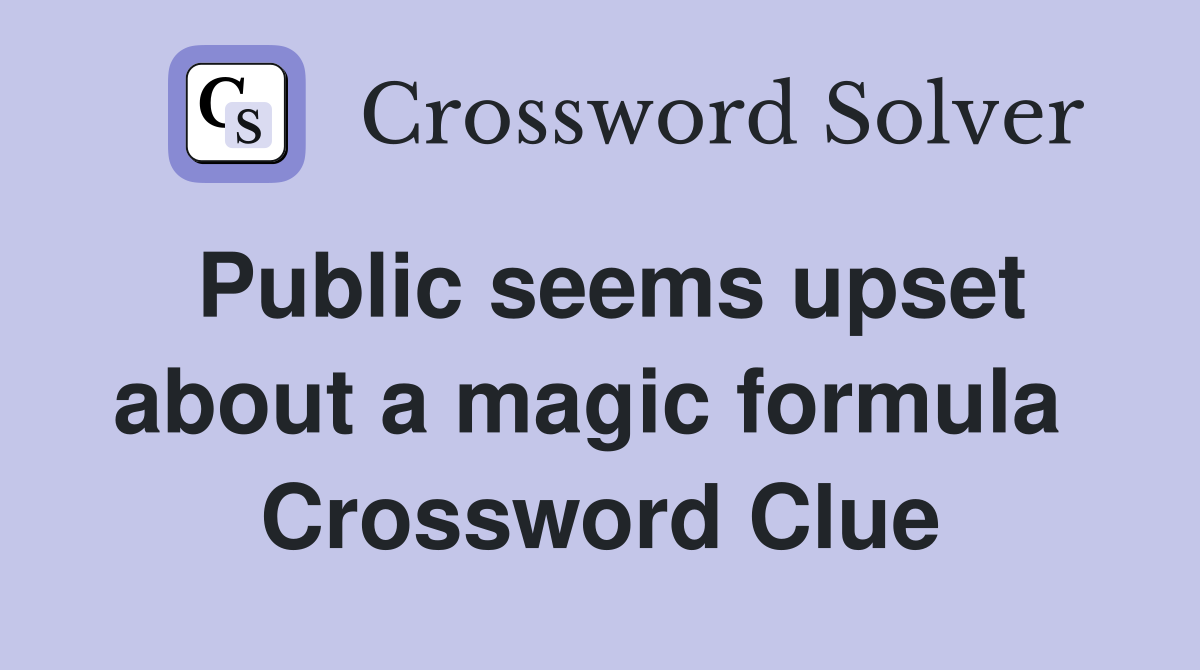 Public seems upset about a magic formula  Crossword Clue