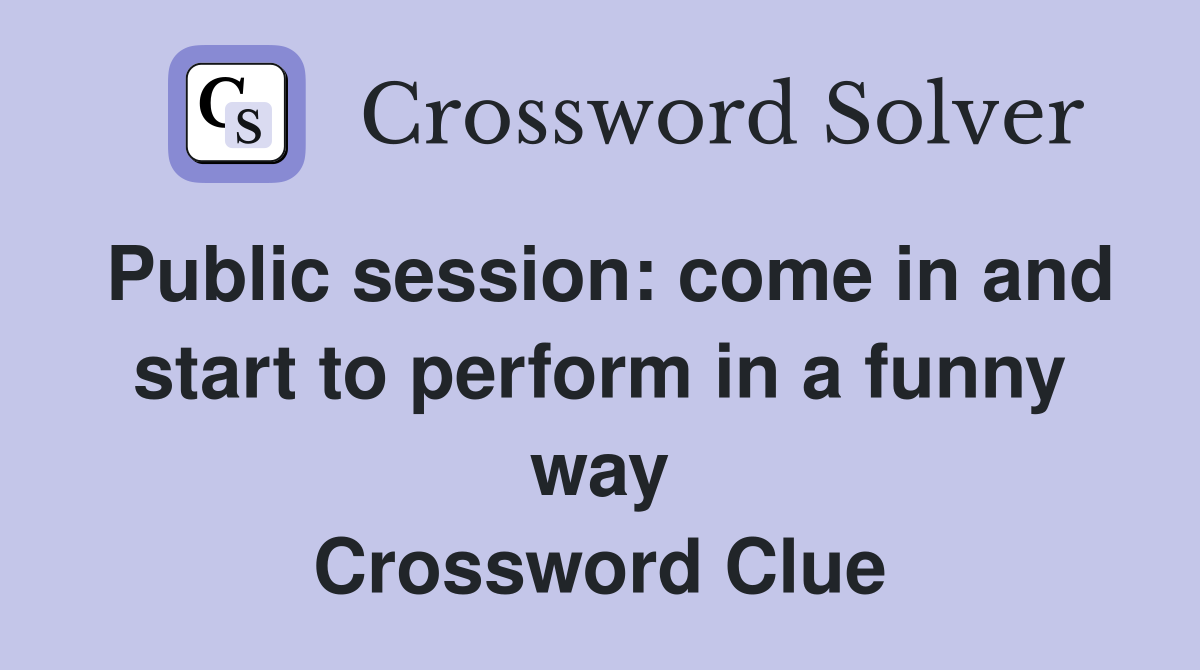 Public session: come in and start to perform in a funny way Crossword Clue