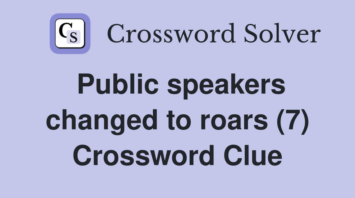 Public speakers changed to roars (7) Crossword Clue