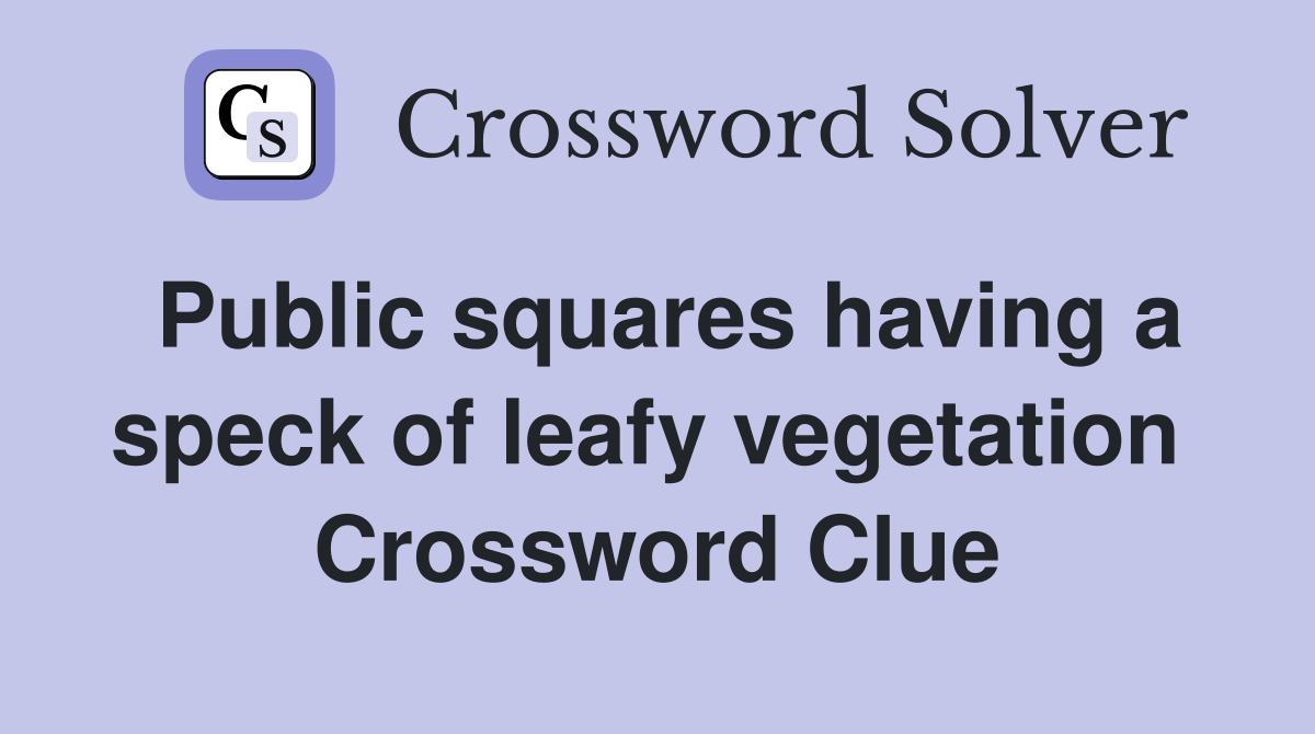 Public squares having a speck of leafy vegetation  Crossword Clue