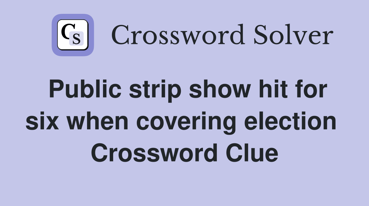 Public strip show hit for six when covering election  Crossword Clue